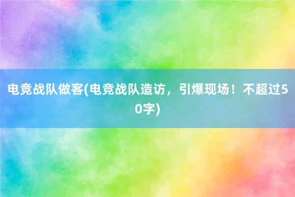 电竞战队做客(电竞战队造访，引爆现场！不超过50字)