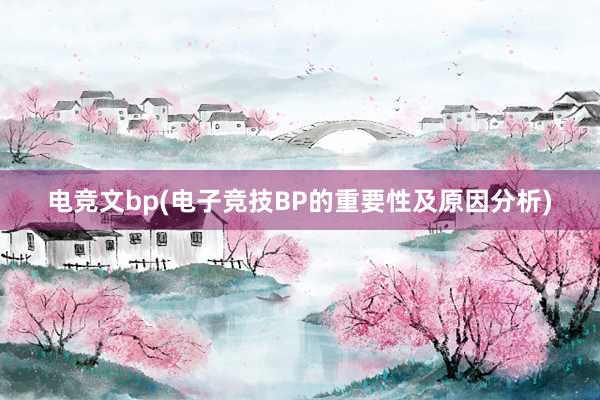 电竞文bp(电子竞技BP的重要性及原因分析)