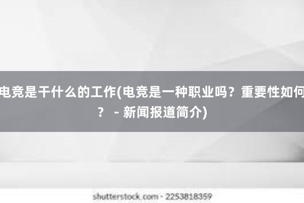 电竞是干什么的工作(电竞是一种职业吗？重要性如何？ - 新闻报道简介)