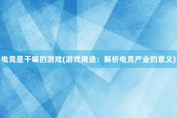 电竞是干嘛的游戏(游戏用途：解析电竞产业的意义)