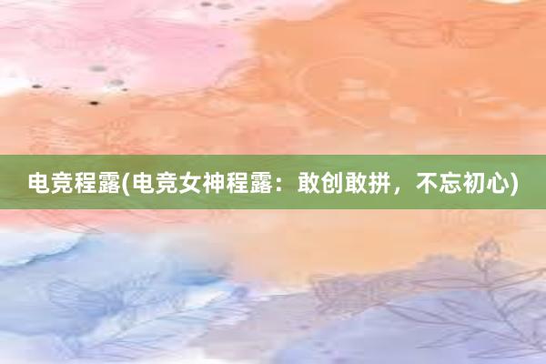 电竞程露(电竞女神程露：敢创敢拼，不忘初心)