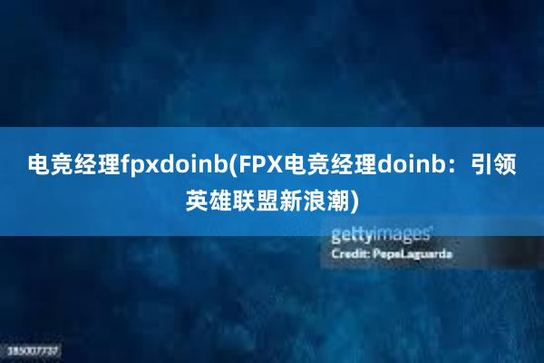 电竞经理fpxdoinb(FPX电竞经理doinb：引领英雄联盟新浪潮)