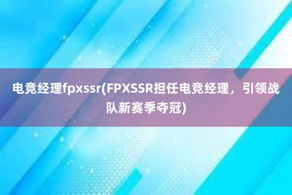 电竞经理fpxssr(FPXSSR担任电竞经理，引领战队新赛季夺冠)