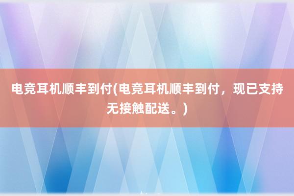 电竞耳机顺丰到付(电竞耳机顺丰到付，现已支持无接触配送。)