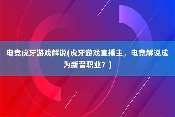 电竞虎牙游戏解说(虎牙游戏直播主，电竞解说成为新晋职业？)