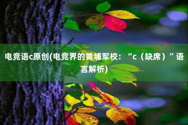 电竞语c原创(电竞界的黄埔军校：“c（缺席）”语言解析)