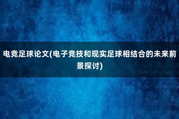 电竞足球论文(电子竞技和现实足球相结合的未来前景探讨)