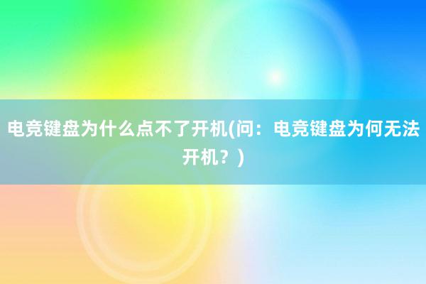 电竞键盘为什么点不了开机(问：电竞键盘为何无法开机？)