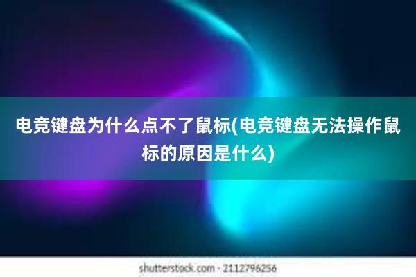 电竞键盘为什么点不了鼠标(电竞键盘无法操作鼠标的原因是什么)