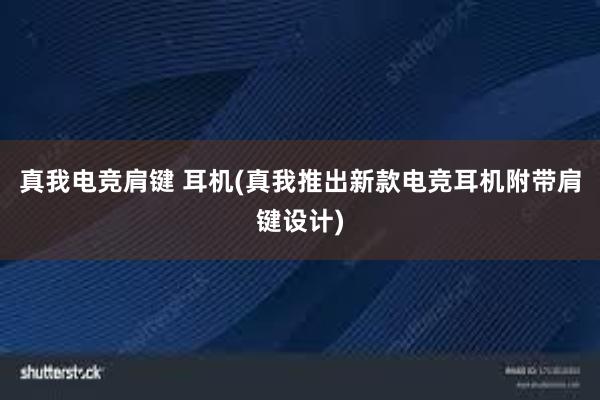 真我电竞肩键 耳机(真我推出新款电竞耳机附带肩键设计)