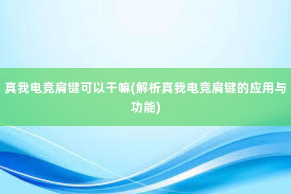 真我电竞肩键可以干嘛(解析真我电竞肩键的应用与功能)