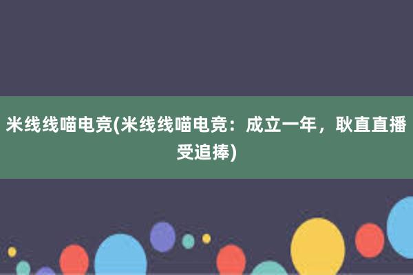 米线线喵电竞(米线线喵电竞：成立一年，耿直直播受追捧)