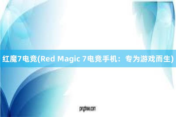 红魔7电竞(Red Magic 7电竞手机：专为游戏而生)