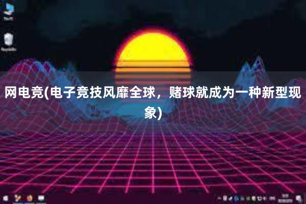 网电竞(电子竞技风靡全球，赌球就成为一种新型现象)