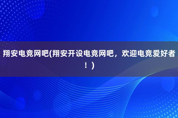 翔安电竞网吧(翔安开设电竞网吧，欢迎电竞爱好者！)