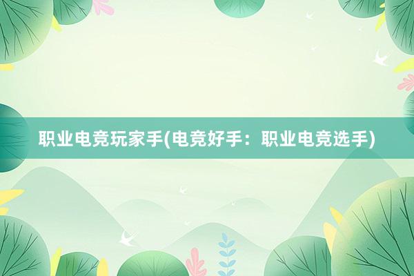 职业电竞玩家手(电竞好手：职业电竞选手)