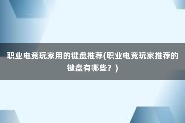 职业电竞玩家用的键盘推荐(职业电竞玩家推荐的键盘有哪些？)