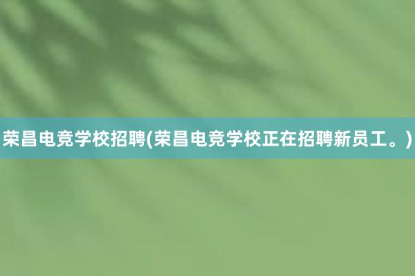 荣昌电竞学校招聘(荣昌电竞学校正在招聘新员工。)