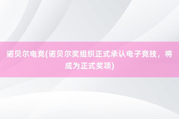 诺贝尔电竞(诺贝尔奖组织正式承认电子竞技，将成为正式奖项)