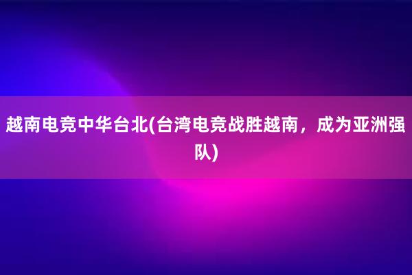 越南电竞中华台北(台湾电竞战胜越南，成为亚洲强队)