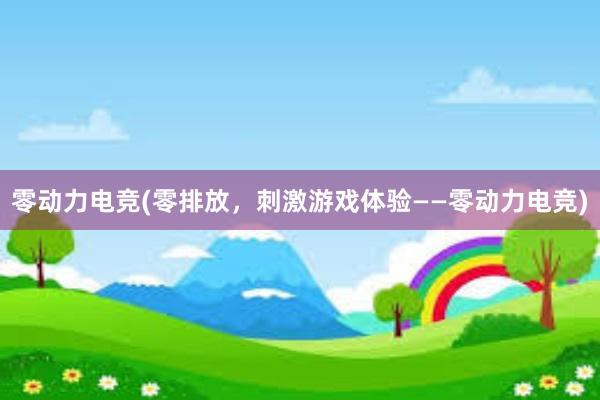 零动力电竞(零排放，刺激游戏体验——零动力电竞)