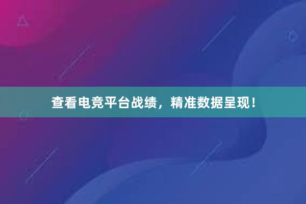 查看电竞平台战绩，精准数据呈现！