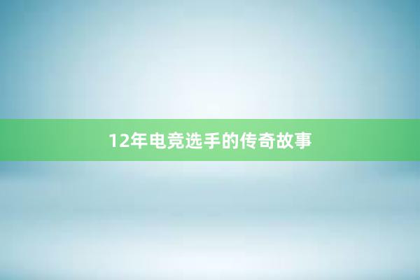 12年电竞选手的传奇故事