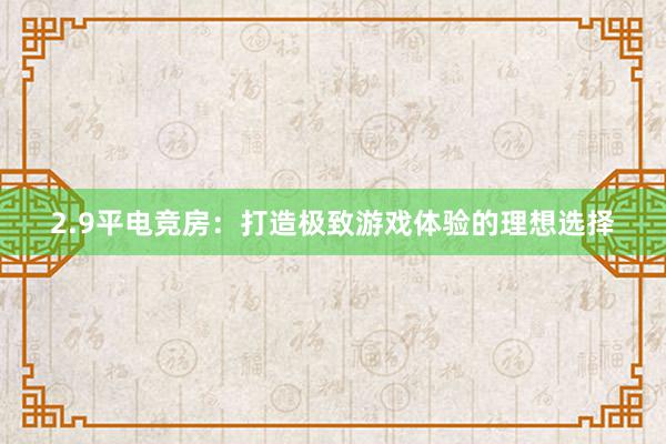 2.9平电竞房：打造极致游戏体验的理想选择