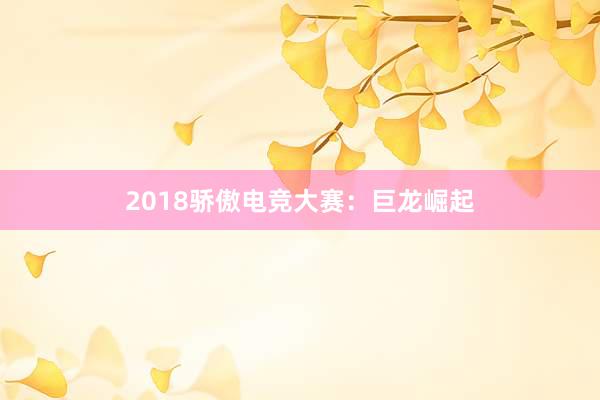 2018骄傲电竞大赛：巨龙崛起