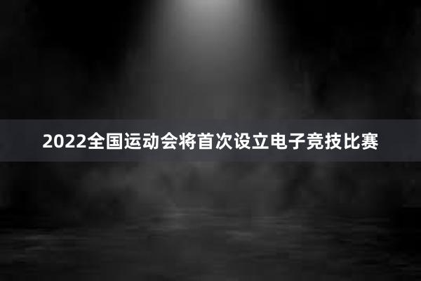 2022全国运动会将首次设立电子竞技比赛