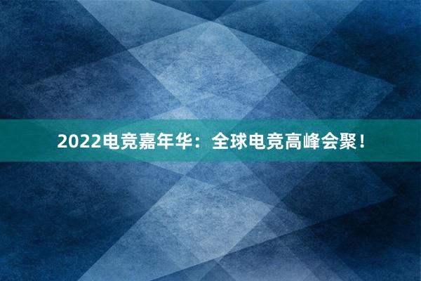 2022电竞嘉年华：全球电竞高峰会聚！