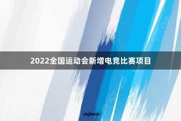 2022全国运动会新增电竞比赛项目