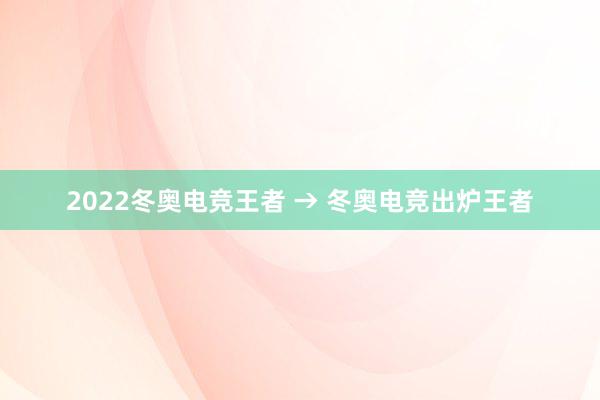 2022冬奥电竞王者 → 冬奥电竞出炉王者