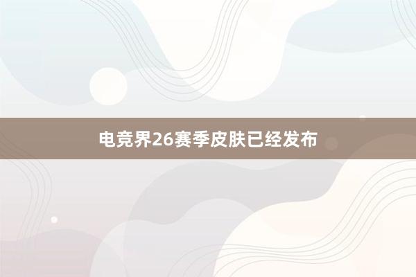 电竞界26赛季皮肤已经发布