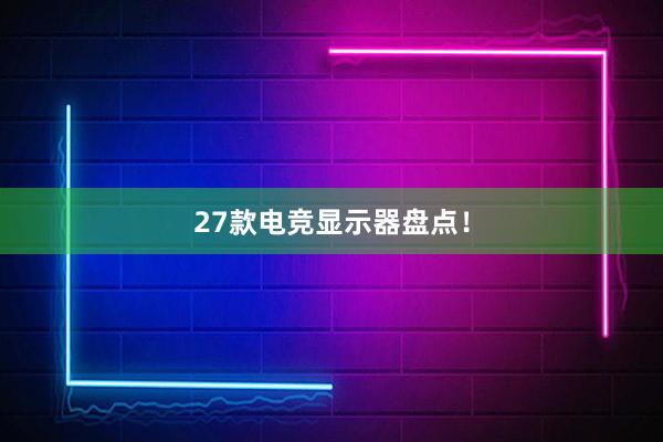 27款电竞显示器盘点！