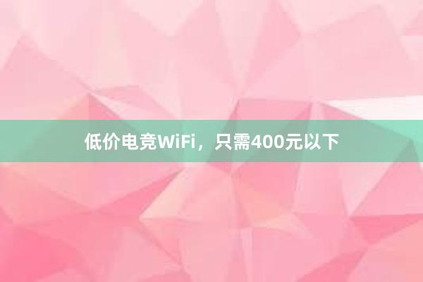 低价电竞WiFi，只需400元以下