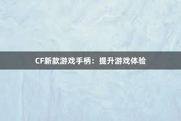 CF新款游戏手柄：提升游戏体验