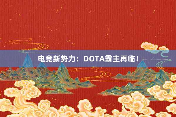 电竞新势力：DOTA霸主再临！