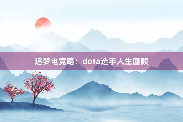 追梦电竞路：dota选手人生回顾