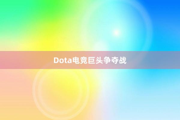 Dota电竞巨头争夺战