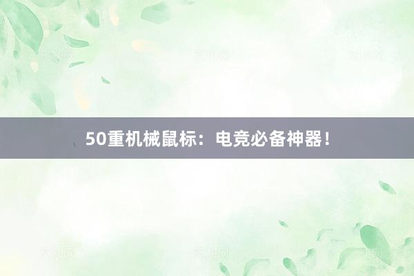 50重机械鼠标：电竞必备神器！