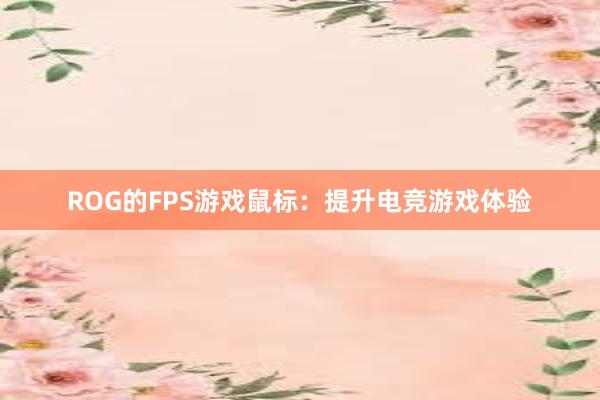 ROG的FPS游戏鼠标：提升电竞游戏体验