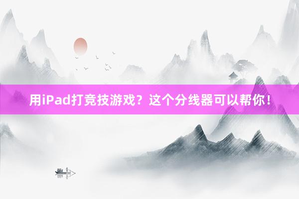 用iPad打竞技游戏？这个分线器可以帮你！