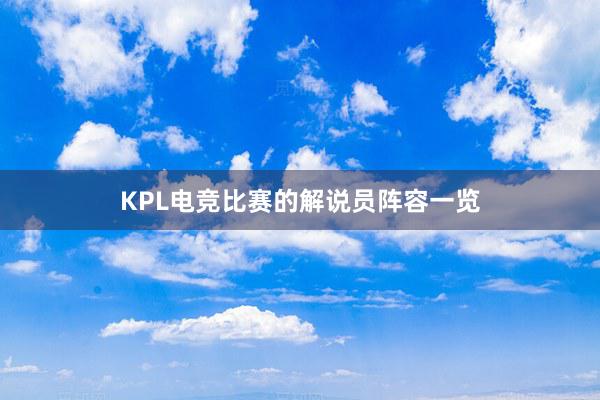 KPL电竞比赛的解说员阵容一览