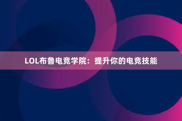 LOL布鲁电竞学院：提升你的电竞技能