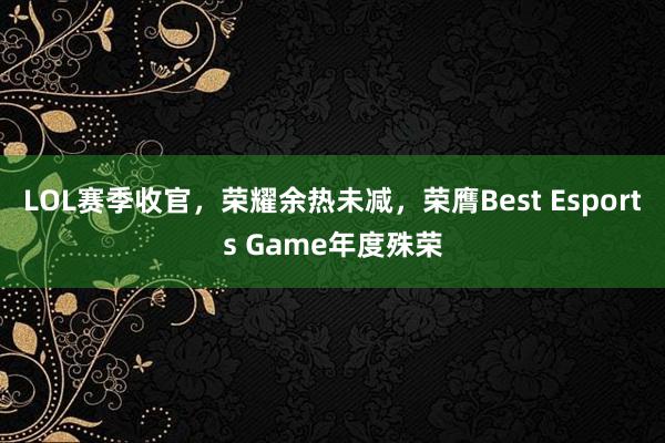 LOL赛季收官，荣耀余热未减，荣膺Best Esports Game年度殊荣