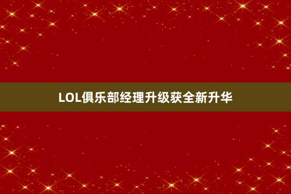 LOL俱乐部经理升级获全新升华