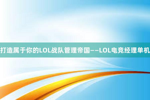 打造属于你的LOL战队管理帝国——LOL电竞经理单机