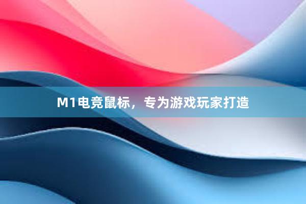 M1电竞鼠标，专为游戏玩家打造