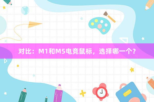 对比：M1和M5电竞鼠标，选择哪一个？